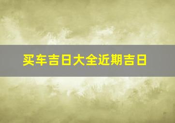 买车吉日大全近期吉日