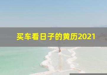 买车看日子的黄历2021