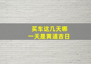 买车这几天哪一天是黄道吉日