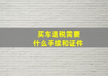 买车退税需要什么手续和证件