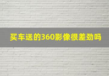 买车送的360影像很差劲吗