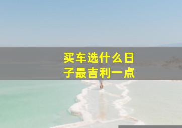 买车选什么日子最吉利一点