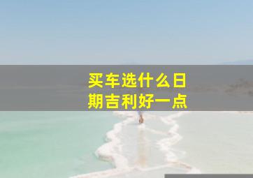 买车选什么日期吉利好一点