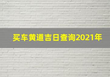 买车黄道吉日查询2021年