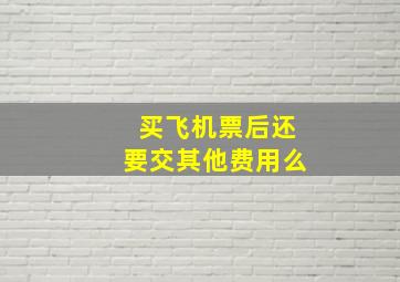 买飞机票后还要交其他费用么