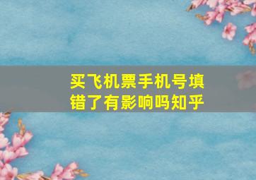 买飞机票手机号填错了有影响吗知乎