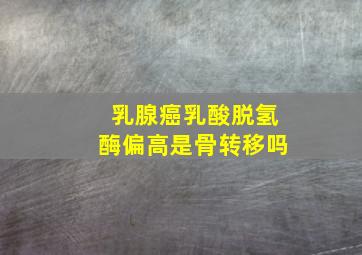 乳腺癌乳酸脱氢酶偏高是骨转移吗