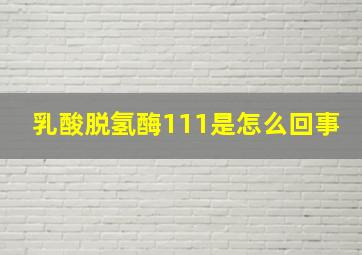 乳酸脱氢酶111是怎么回事