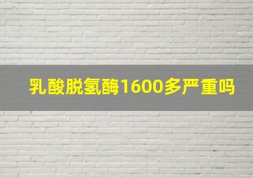 乳酸脱氢酶1600多严重吗