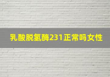 乳酸脱氢酶231正常吗女性