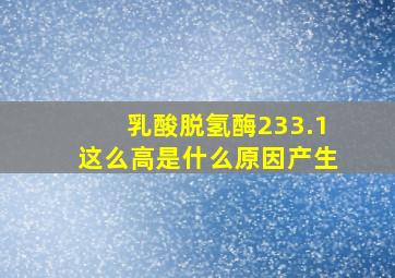 乳酸脱氢酶233.1这么高是什么原因产生