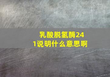 乳酸脱氢酶241说明什么意思啊