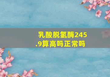 乳酸脱氢酶245.9算高吗正常吗