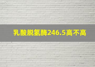 乳酸脱氢酶246.5高不高