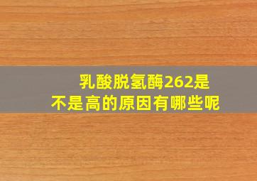 乳酸脱氢酶262是不是高的原因有哪些呢