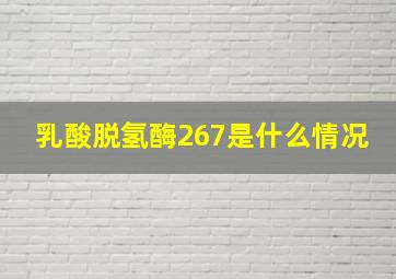 乳酸脱氢酶267是什么情况