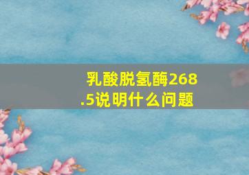 乳酸脱氢酶268.5说明什么问题