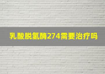 乳酸脱氢酶274需要治疗吗