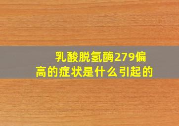 乳酸脱氢酶279偏高的症状是什么引起的