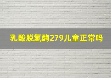 乳酸脱氢酶279儿童正常吗