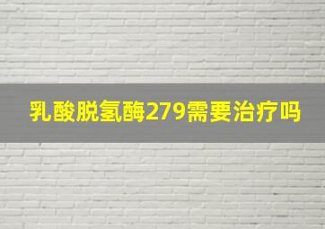 乳酸脱氢酶279需要治疗吗