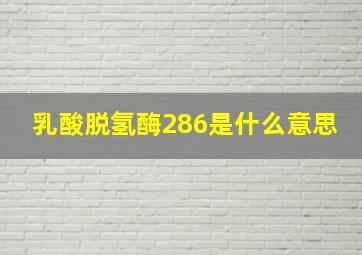 乳酸脱氢酶286是什么意思