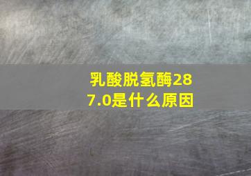 乳酸脱氢酶287.0是什么原因