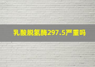 乳酸脱氢酶297.5严重吗