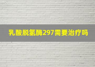 乳酸脱氢酶297需要治疗吗