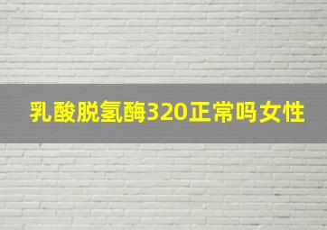 乳酸脱氢酶320正常吗女性