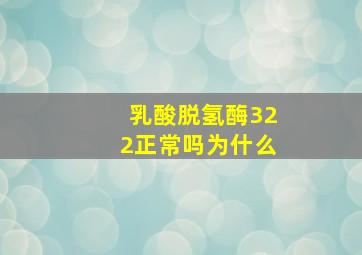 乳酸脱氢酶322正常吗为什么