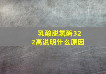 乳酸脱氢酶322高说明什么原因