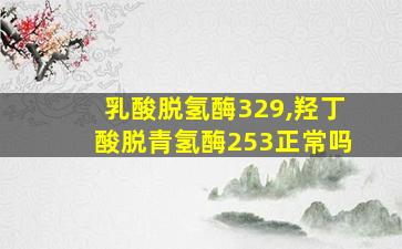 乳酸脱氢酶329,羟丁酸脱青氢酶253正常吗