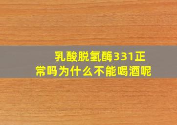 乳酸脱氢酶331正常吗为什么不能喝酒呢