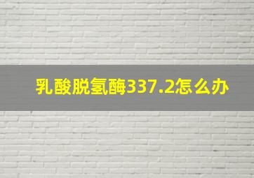 乳酸脱氢酶337.2怎么办