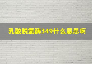 乳酸脱氢酶349什么意思啊