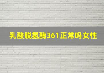 乳酸脱氢酶361正常吗女性