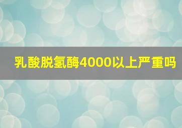 乳酸脱氢酶4000以上严重吗