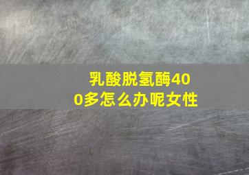 乳酸脱氢酶400多怎么办呢女性