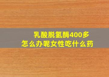 乳酸脱氢酶400多怎么办呢女性吃什么药