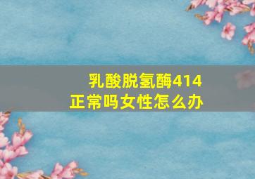 乳酸脱氢酶414正常吗女性怎么办