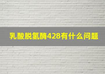 乳酸脱氢酶428有什么问题