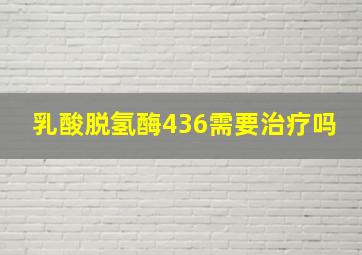 乳酸脱氢酶436需要治疗吗