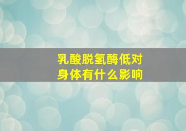 乳酸脱氢酶低对身体有什么影响