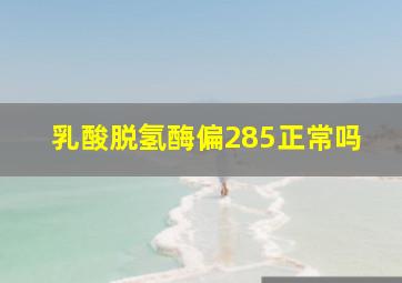 乳酸脱氢酶偏285正常吗