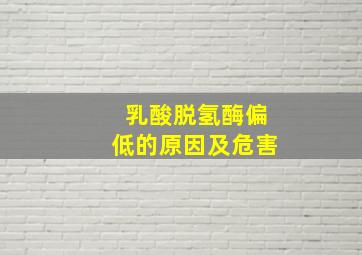 乳酸脱氢酶偏低的原因及危害