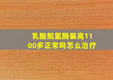 乳酸脱氢酶偏高1100多正常吗怎么治疗