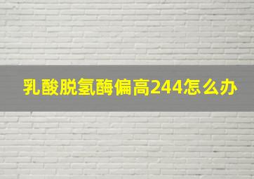 乳酸脱氢酶偏高244怎么办