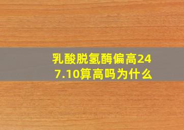 乳酸脱氢酶偏高247.10算高吗为什么