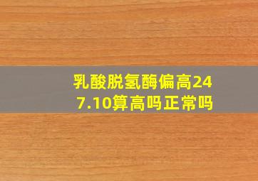 乳酸脱氢酶偏高247.10算高吗正常吗